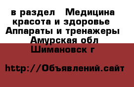  в раздел : Медицина, красота и здоровье » Аппараты и тренажеры . Амурская обл.,Шимановск г.